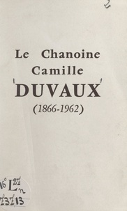 Édouard Bruley et Francis Connan - Le chanoine Camille Duvaux (1866-1962).