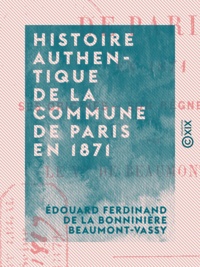Édouard Ferdinand de la Bonnin Beaumont-Vassy - Histoire authentique de la Commune de Paris en 1871 - Ses origines, son règne, sa chute.