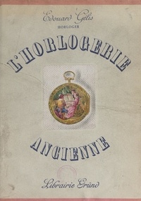 Édouard Gélis et Raymond Badiou - L'horlogerie ancienne - Histoire, décor et technique.