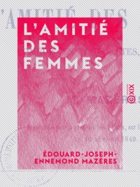 Édouard-Joseph-Ennemond Mazères - L'Amitié des femmes - Comédie en trois actes, en prose.