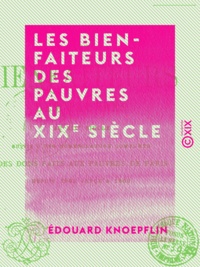 Édouard Knoepflin - Les Bienfaiteurs des pauvres au XIXe siècle - Suivis d'une nomenclature complète des dons faits aux pauvres de Paris depuis 1804 jusqu'à 1860.