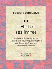  Édouard Laboulaye et  Ligaran - L'État et ses limites - Suivi d'essais politiques sur Alexis de Tocqueville, l'instruction publique, les finances, le droit de pétition.
