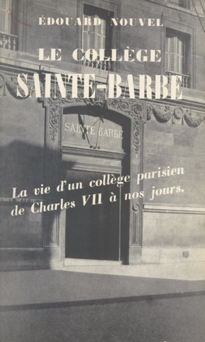 Le collège Sainte-Barbe. La vie d'un collège parisien de Charles VII à nos jours
