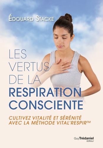 Les vertus de la respiration consciente. Cultivez vitalité et sérénité avec la méthode Vital'respir
