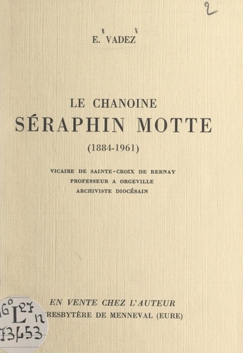Le chanoine Séraphin Motte, 1884-1961. Vicaire de Sainte-Croix de Bernay, professeur à Orgeville, archiviste diocésain