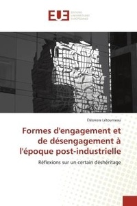 Éléonore Létourneau - Formes d'engagement et de désengagement à l'époque post-industrielle - Réflexions sur un certain déshéritage.