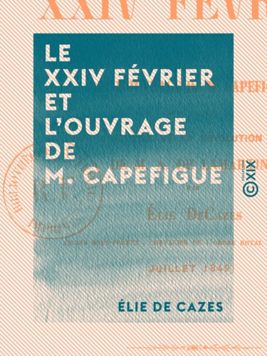 Le XXIV février et l'ouvrage de M. Capefigue - Avec un mot sur l'Histoire de la révolution de 1848 de M. A. de Lamartine
