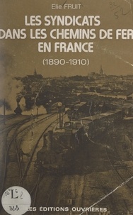 Élie Fruit et Edouard Drumont - Les syndicats dans les chemins de fer en France (1890-1910).