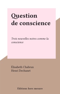 Élisabeth Chabrun et Henri Dechanet - Question de conscience - Trois nouvelles noires comme la conscience.