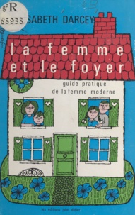 Élisabeth Darcey et Évelyne Rémon - La femme et le foyer - Guide pratique de la femme moderne.