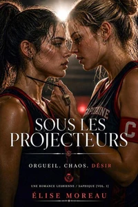Sous les Projecteurs : Orgueil. Chaos. Désir — Une romance lesbienne / saphique [Vol. 1]
