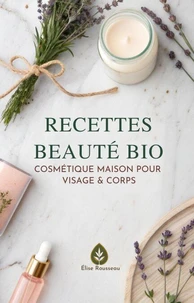 Recettes Beauté Bio: Cosmétique Maison pour Visage &amp; Corps