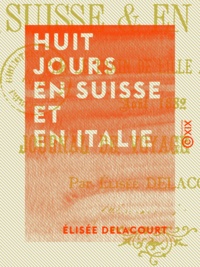Élisée Delacourt - Huit jours en Suisse et en Italie - Par le train de Lille à Lucerne, août 1882.