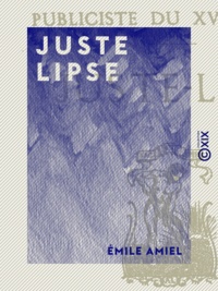 Émile Amiel - Juste Lipse - Un publiciste du XVIe siècle.