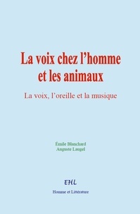Émile Blanchard et Auguste Laugel - La voix chez l’homme et les animaux - (suivi de) La voix, l’oreille et la musique.
