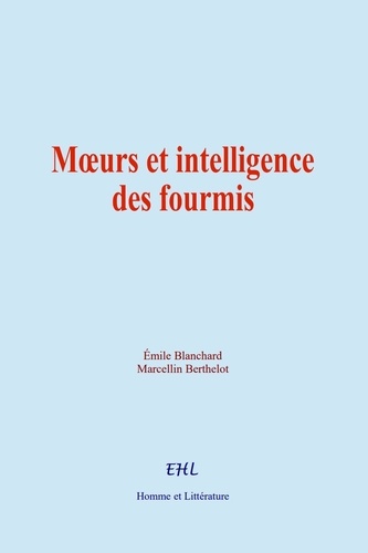 Émile Blanchard et Marcellin Berthelot - Mœurs et intelligence des fourmis.