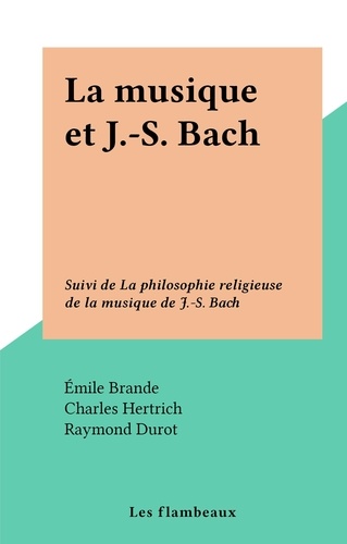 La musique et J.-S. Bach. Suivi de La philosophie religieuse de la musique de J.-S. Bach
