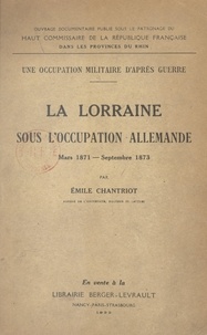 Émile Chantriot et  Haut commissaire de la Républi - Une occupation militaire d'après guerre : la Lorraine sous l'occupation allemande - Mars 1871 - septembre 1873.
