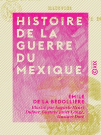 Émile de la Bédollière et Auguste-Henri Dufour - Histoire de la guerre du Mexique.