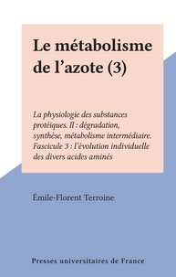 Émile-Florent Terroine - Le métabolisme de l'azote (3) - La physiologie des substances protéiques. II : dégradation, synthèse, métabolisme intermédiaire. Fascicule 3 : l'évolution individuelle des divers acides aminés.