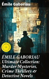 ÉMILE GABORIAU Ultimate Collection: Murder Mysteries, Crime Thrillers &amp; Detective Novels