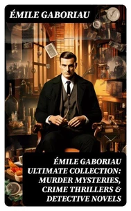 ÉMILE GABORIAU Ultimate Collection: Murder Mysteries, Crime Thrillers &amp; Detective Novels