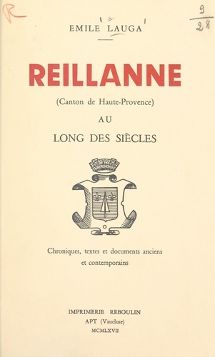 Reillanne (canton de Haute-Provence) au long des siècles.. Chroniques, textes et documents anciens et contemporains