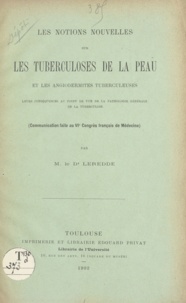 Émile Leredde - Les notions nouvelles sur les tuberculoses de la peau et les angiodermites tuberculeuses, leurs conséquences au point de vue de la pathologie générale de la tuberculose - Communication faite au VIe Congrès français de médecine.