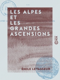 Émile Levasseur - Les Alpes et les grandes ascensions.