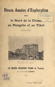 Émile Licent - Douze années d'exploration dans le nord de la Chine, en Mongolie et au Tibet (1914-1925) : le Musée Hoangho Paiho de Tientsin.