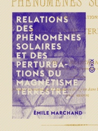 Émile Marchand - Relations des phénomènes solaires et des perturbations du magnétisme terrestre.