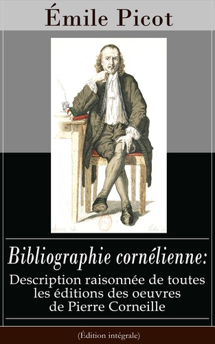 Émile Picot - Bibliographie cornélienne: Description raisonnée de toutes les éditions des oeuvres de Pierre Corneille (Édition intégrale).