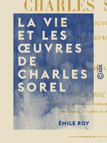 La Vie et les œuvres de Charles Sorel. Sieur de Souvigny (1602-1674)