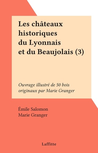 Les châteaux historiques du Lyonnais et du Beaujolais (3). Ouvrage illustré de 50 bois originaux par Marie Granger