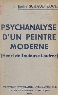 Émile Schaub-Koch - Psychanalyse d'un peintre moderne : Henri de Toulouse-Lautrec.