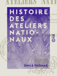 Émile Thomas - Histoire des Ateliers nationaux - Considérés sous le double point de vue politique et social.