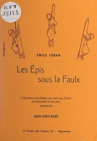 Émile Véran et Gilbert Faure - Les épis sous la faulx - Suivi de Mon coin bleu.