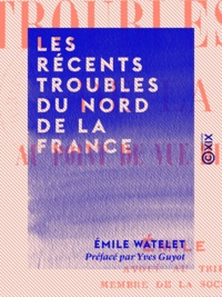 Émile Watelet et Yves Guyot - Les Récents Troubles du Nord de la France - Au point de vue historique et économique.