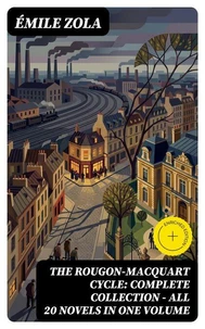 The Rougon-Macquart Cycle: Complete Collection - ALL 20 Novels In One Volume