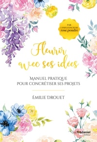 Émilie Drouet et Emilie Drouet - Fleurir avec ses idées - Manuel pratique pour concrétiser ses projets.