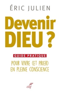 Éric Julien et Eric Julien - Devenir Dieu ? - Guide pratique pour vivre (et prier) en pleine conscience.