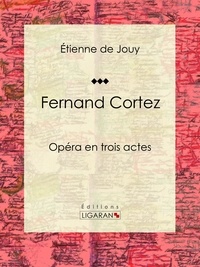  Étienne de Jouy et  Ligaran - Fernand Cortez - Opéra en trois actes.