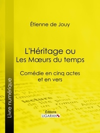 Étienne de Jouy et  Ligaran - L'Héritage ou les Mœurs du temps - Comédie en cinq actes et en vers.