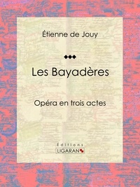 Étienne de Jouy et  Ligaran - Les Bayadères - Opéra en trois actes.