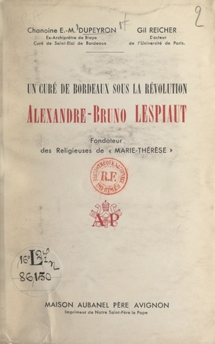 Un curé de Bordeaux sous la Révolution : Alexandre-Bruno Lespiaut. Fondateur des religieuses de Marie-Thérèse