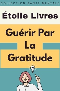 Étoile Livres - Guérir Par La Gratitude - Collection Santé Mentale, #2.