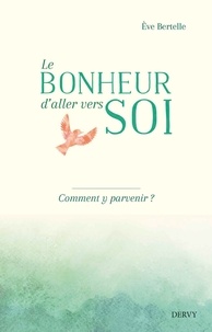 Ève Bertelle et Eve Bertelle - Le bonheur d'aller vers soi - Comment y parvenir ?.