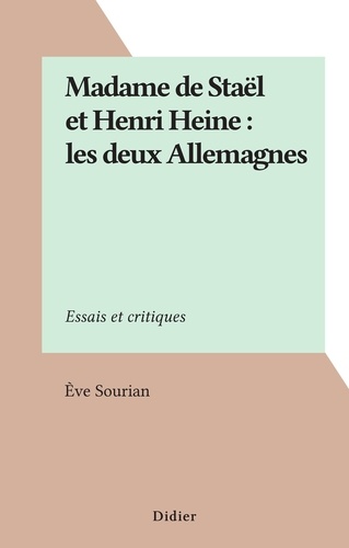 Madame de Staël et Henri Heine : les deux Allemagnes. Essais et critiques
