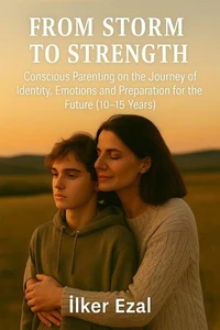 From Storm to Strength Conscious Parenting on the Journey of Identity, Emotions, and Preparing for the Future  (Ages 10–15)