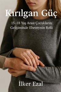 KIRILGAN GÜÇ 15–18 Yaş Arası Çocukların Gelişiminde Ebeveynin Rolü